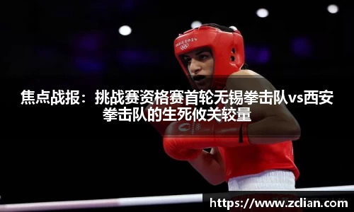 焦点战报：挑战赛资格赛首轮无锡拳击队vs西安拳击队的生死攸关较量