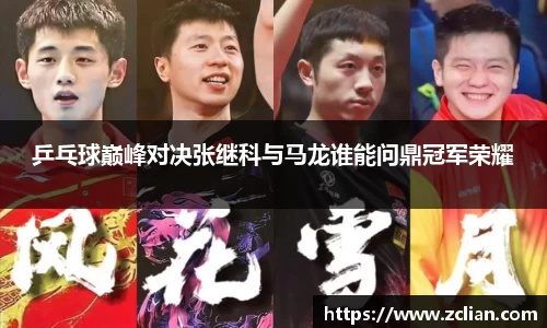 乒乓球巅峰对决张继科与马龙谁能问鼎冠军荣耀